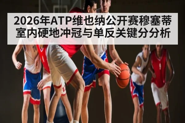 2026年ATP维也纳公开赛穆塞蒂室内硬地冲冠与单反关键分分析